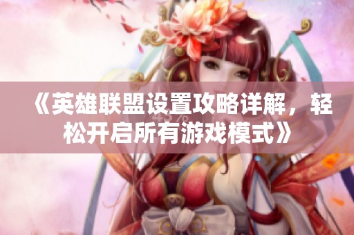 《英雄聯(lián)盟設(shè)置攻略詳解，輕松開(kāi)啟所有游戲模式》