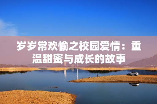 歲歲常歡愉之校園愛情：重溫甜蜜與成長的故事
