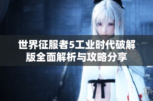 世界征服者5工業時代破解版全面解析與攻略分享