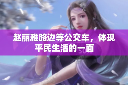 趙麗雅路邊等公交車，體現平民生活的一面
