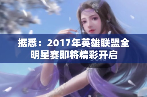 據悉：2017年英雄聯盟全明星賽即將精彩開啟