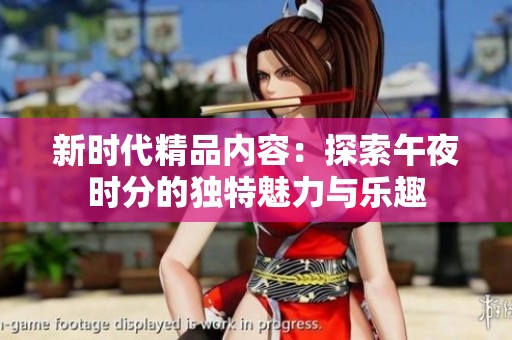 新時代精品內容：探索午夜時分的獨特魅力與樂趣