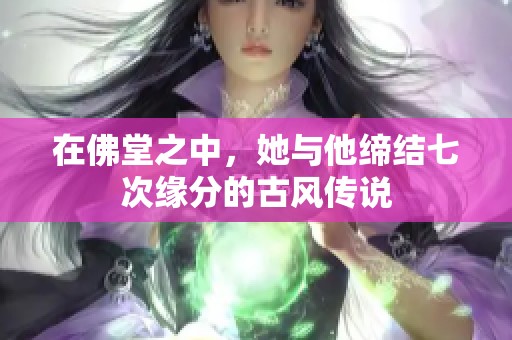 在佛堂之中，她與他締結七次緣分的古風傳說