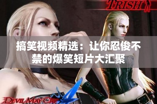 搞笑視頻精選：讓你忍俊不禁的爆笑短片大匯聚