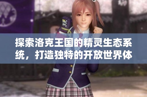 探索洛克王國的精靈生態系統，打造獨特的開放世界體驗