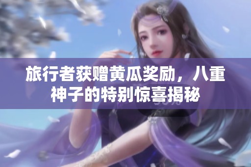 旅行者獲贈黃瓜獎勵，八重神子的特別驚喜揭秘