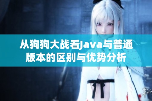 從狗狗大戰看Java與普通版本的區別與優勢分析