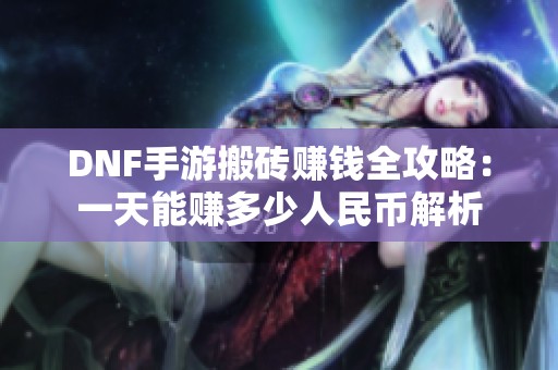 DNF手游搬磚賺錢全攻略：一天能賺多少人民幣解析