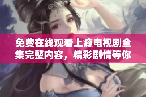免費(fèi)在線觀看上癮電視劇全集完整內(nèi)容，精彩劇情等你來追劇