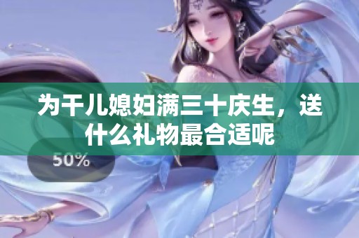 為干兒媳婦滿三十慶生，送什么禮物最合適呢