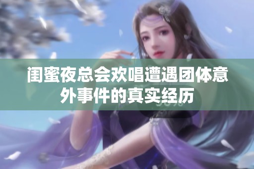 閨蜜夜總會歡唱遭遇團體意外事件的真實經歷