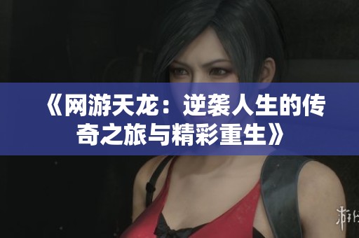 《網游天龍：逆襲人生的傳奇之旅與精彩重生》
