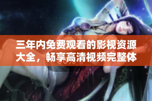 三年內免費觀看的影視資源大全，暢享高清視頻完整體驗