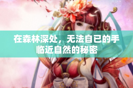 在森林深處，無法自已的手臨近自然的秘密