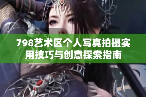 798藝術區個人寫真拍攝實用技巧與創意探索指南