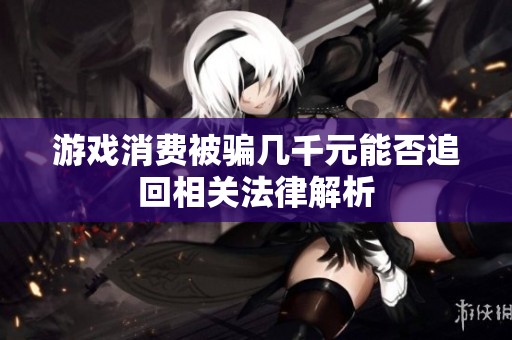 游戲消費被騙幾千元能否追回相關法律解析