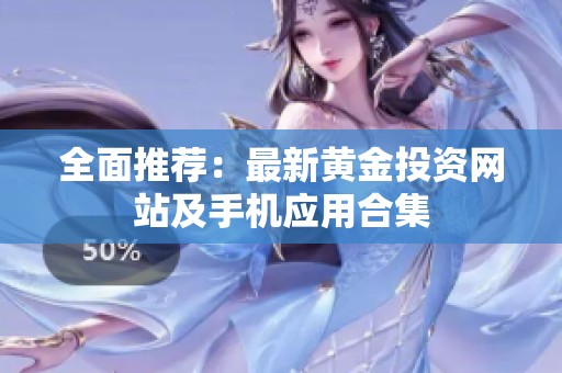 全面推薦：最新黃金投資網(wǎng)站及手機(jī)應(yīng)用合集