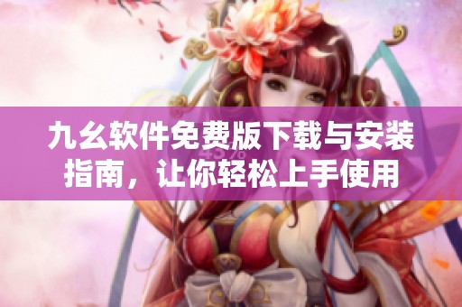 九幺軟件免費版下載與安裝指南，讓你輕松上手使用
