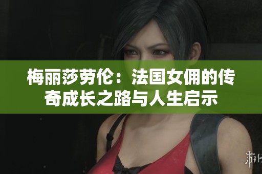 梅麗莎勞倫：法國女傭的傳奇成長之路與人生啟示