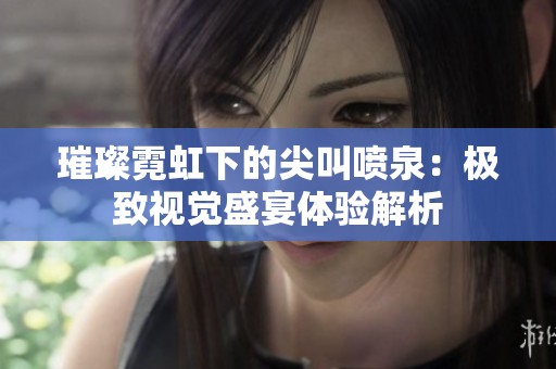 璀璨霓虹下的尖叫噴泉：極致視覺盛宴體驗解析
