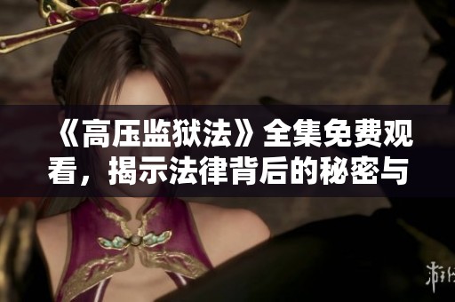 《高壓監(jiān)獄法》全集免費(fèi)觀看，揭示法律背后的秘密與斗爭