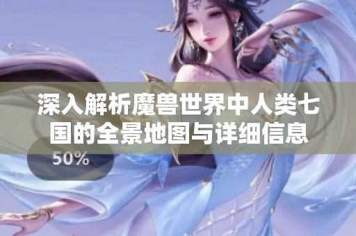 深入解析魔獸世界中人類七國(guó)的全景地圖與詳細(xì)信息
