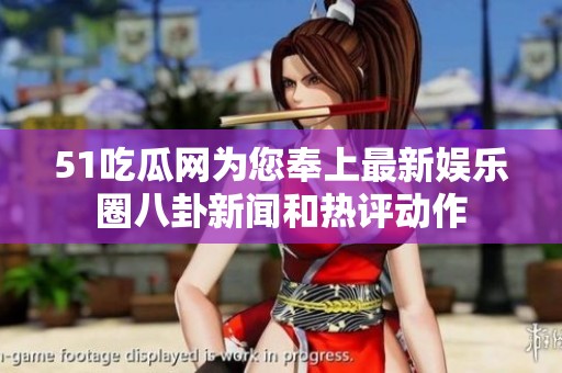 51吃瓜網為您奉上最新娛樂圈八卦新聞和熱評動作