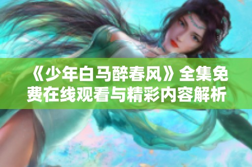 《少年白馬醉春風(fēng)》全集免費在線觀看與精彩內(nèi)容解析