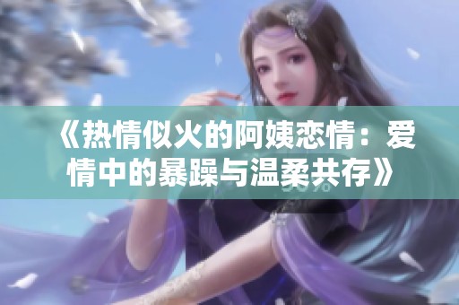 《熱情似火的阿姨戀情：愛情中的暴躁與溫柔共存》