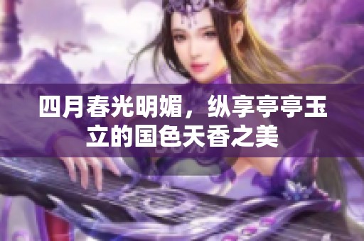 四月春光明媚，縱享亭亭玉立的國色天香之美