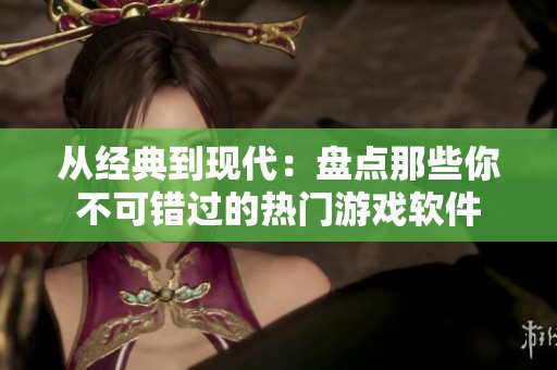 從經典到現代：盤點那些你不可錯過的熱門游戲軟件