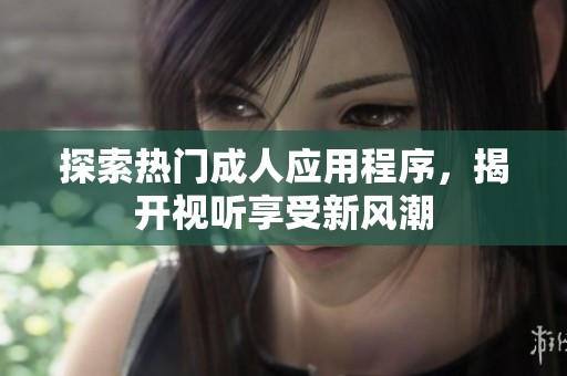 探索熱門成人應用程序，揭開視聽享受新風潮