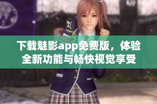 下載魅影app免費(fèi)版,體驗(yàn)全新功能與暢快視覺享受 下載魅影app免費(fèi)版,體驗(yàn)全新功能與暢快視覺享受