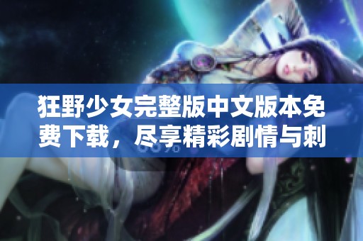 狂野少女完整版中文版本免費下載，盡享精彩劇情與刺激體驗