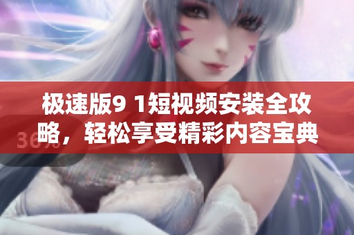 極速版9 1短視頻安裝全攻略，輕松享受精彩內容寶典