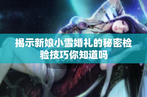 揭示新娘小雪婚禮的秘密檢驗技巧你知道嗎