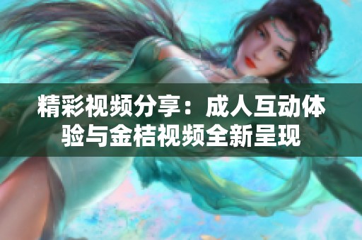 精彩視頻分享：成人互動體驗與金桔視頻全新呈現