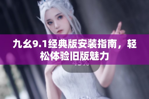九幺9.1經典版安裝指南，輕松體驗舊版魅力