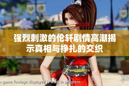 強烈刺激的倫軒劇情高潮揭示真相與掙扎的交織