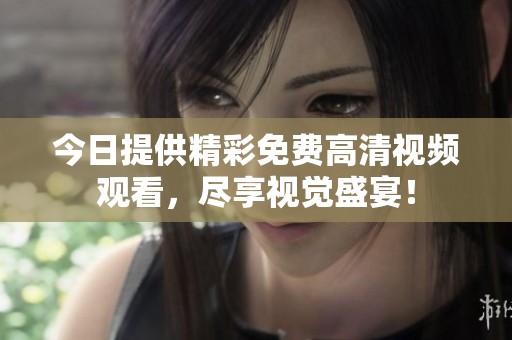 今日提供精彩免費高清視頻觀看，盡享視覺盛宴！