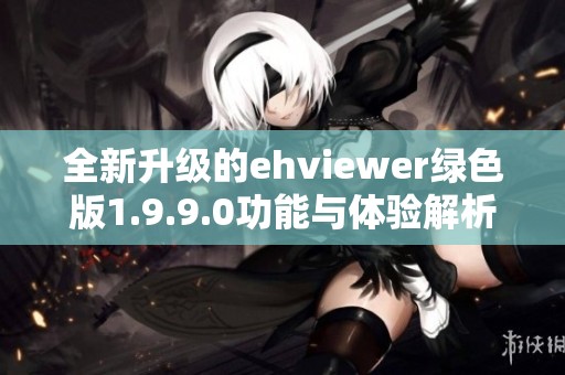 全新升級的ehviewer綠色版1.9.9.0功能與體驗解析