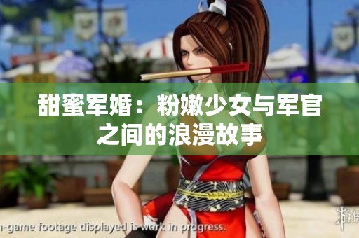 甜蜜軍婚：粉嫩少女與軍官之間的浪漫故事