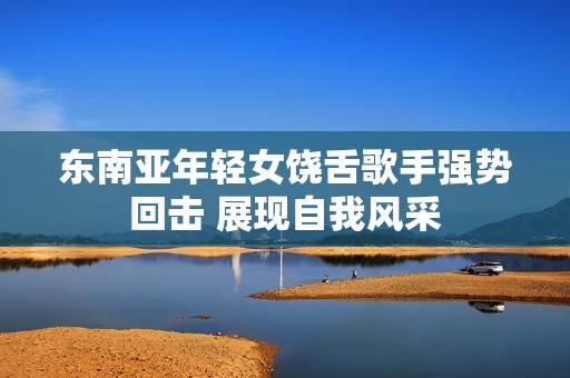 東南亞年輕女饒舌歌手強(qiáng)勢回?fù)?展現(xiàn)自我風(fēng)采