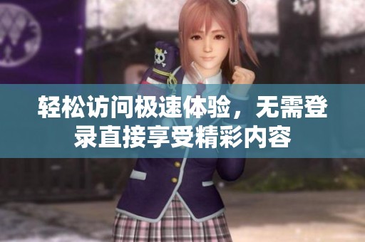 輕松訪問極速體驗，無需登錄直接享受精彩內(nèi)容