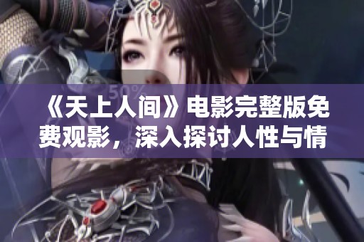 《天上人間》電影完整版免費(fèi)觀影，深入探討人性與情感的奇幻旅程