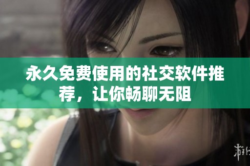永久免費使用的社交軟件推薦，讓你暢聊無阻