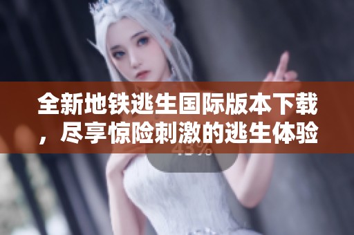 全新地鐵逃生國際版本下載，盡享驚險刺激的逃生體驗