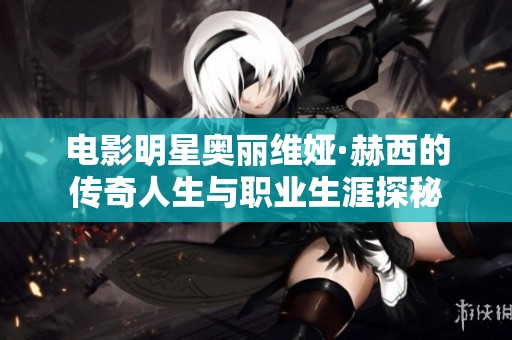 電影明星奧麗維婭·赫西的傳奇人生與職業生涯探秘
