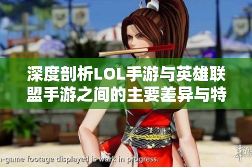 深度剖析LOL手游與英雄聯盟手游之間的主要差異與特點