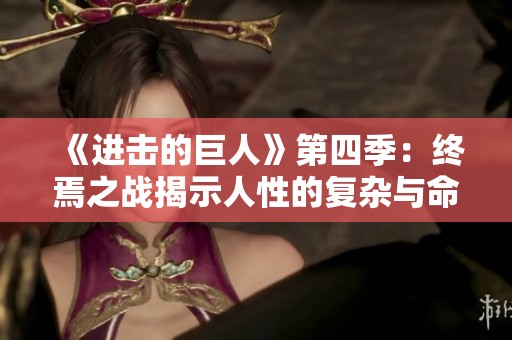 《進擊的巨人》第四季：終焉之戰揭示人性的復雜與命運的選擇
